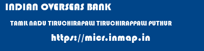 INDIAN OVERSEAS BANK  TAMIL NADU TIRUCHIRAPALLI TIRUCHIRAPPALLI PUTHUR  micr code